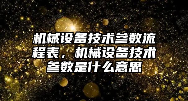 機械設(shè)備技術(shù)參數(shù)流程表，機械設(shè)備技術(shù)參數(shù)是什么意思