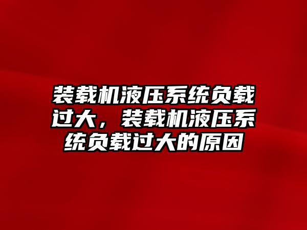 裝載機液壓系統(tǒng)負(fù)載過大，裝載機液壓系統(tǒng)負(fù)載過大的原因