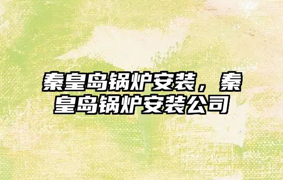 秦皇島鍋爐安裝，秦皇島鍋爐安裝公司