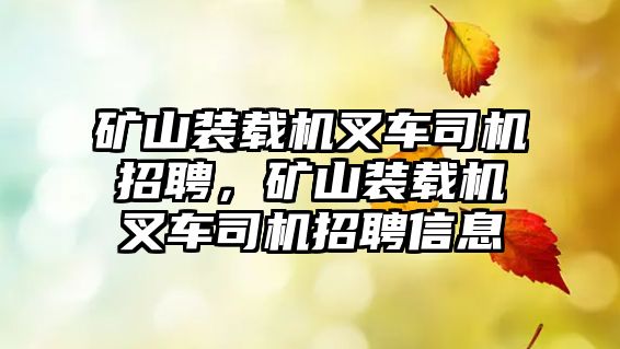 礦山裝載機叉車司機招聘，礦山裝載機叉車司機招聘信息