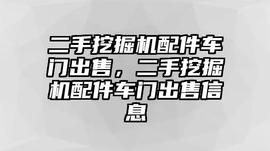 二手挖掘機(jī)配件車門出售，二手挖掘機(jī)配件車門出售信息