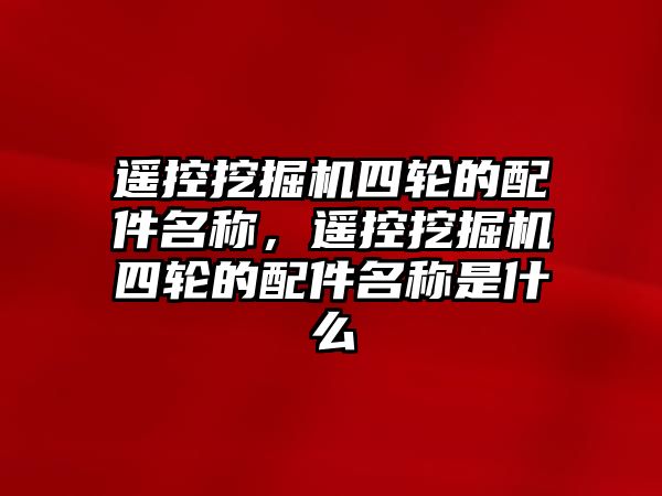 遙控挖掘機(jī)四輪的配件名稱，遙控挖掘機(jī)四輪的配件名稱是什么