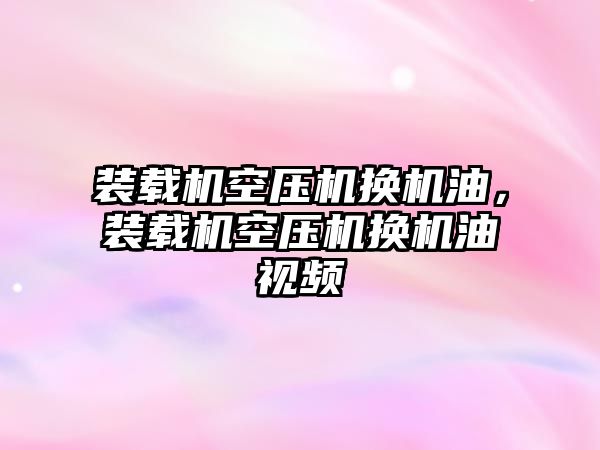 裝載機(jī)空壓機(jī)換機(jī)油，裝載機(jī)空壓機(jī)換機(jī)油視頻