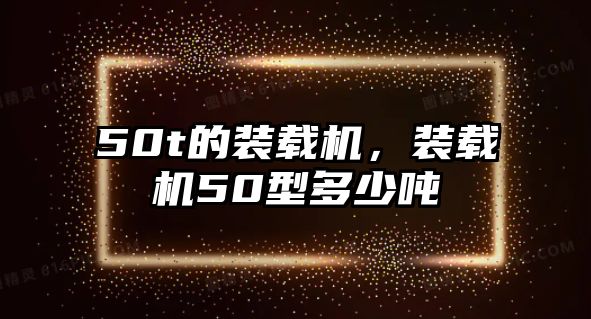 50t的裝載機(jī)，裝載機(jī)50型多少噸