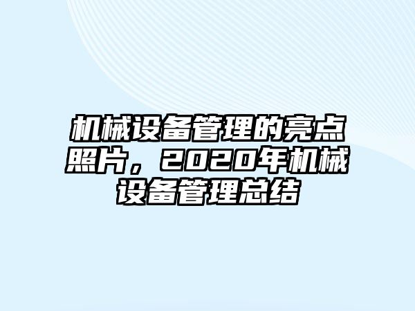 機(jī)械設(shè)備管理的亮點(diǎn)照片，2020年機(jī)械設(shè)備管理總結(jié)