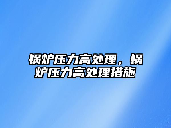鍋爐壓力高處理，鍋爐壓力高處理措施