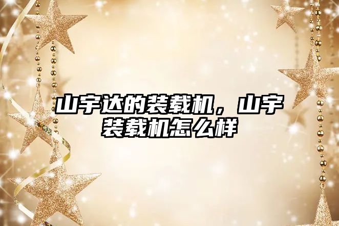 山宇達的裝載機，山宇裝載機怎么樣