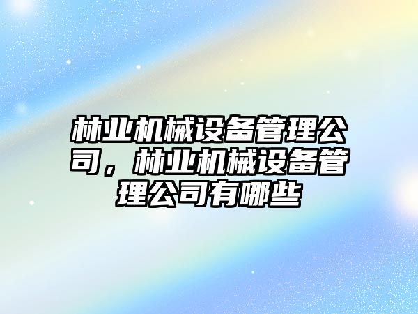 林業(yè)機(jī)械設(shè)備管理公司，林業(yè)機(jī)械設(shè)備管理公司有哪些