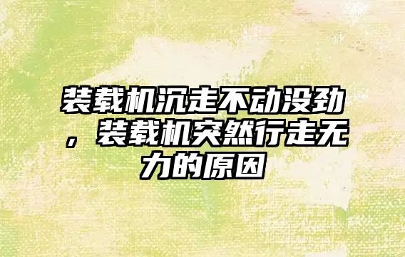 裝載機(jī)沉走不動(dòng)沒勁，裝載機(jī)突然行走無力的原因