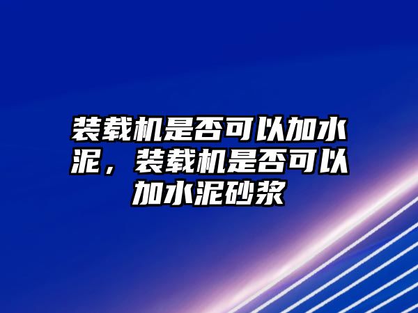 裝載機(jī)是否可以加水泥，裝載機(jī)是否可以加水泥砂漿