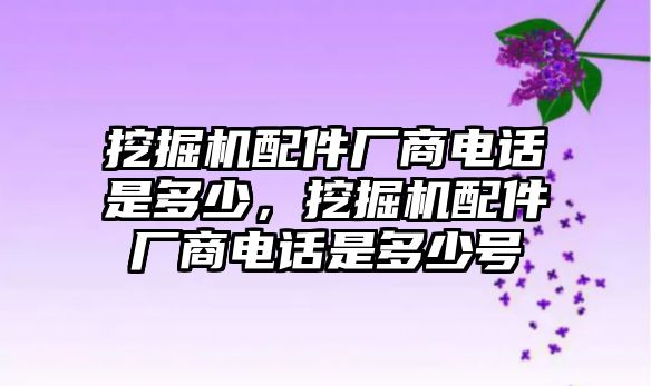 挖掘機配件廠商電話是多少，挖掘機配件廠商電話是多少號