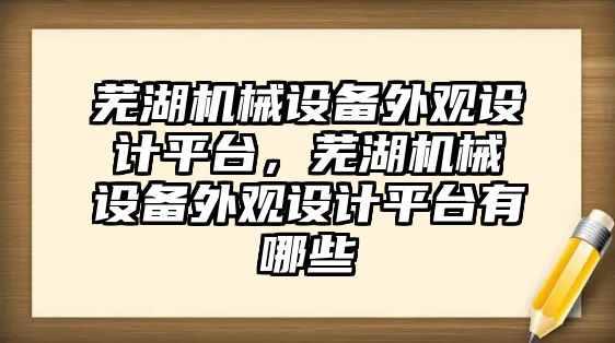 蕪湖機(jī)械設(shè)備外觀設(shè)計平臺，蕪湖機(jī)械設(shè)備外觀設(shè)計平臺有哪些