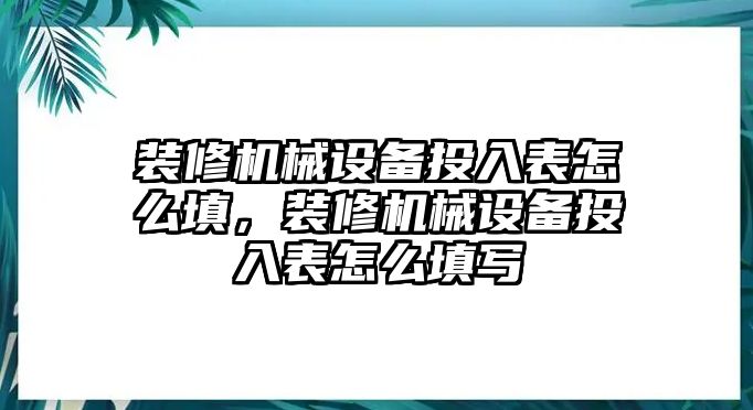 裝修機械設備投入表怎么填，裝修機械設備投入表怎么填寫