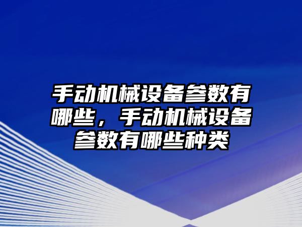 手動機械設(shè)備參數(shù)有哪些，手動機械設(shè)備參數(shù)有哪些種類