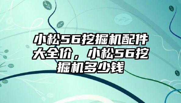 小松56挖掘機(jī)配件大全價(jià)，小松56挖掘機(jī)多少錢
