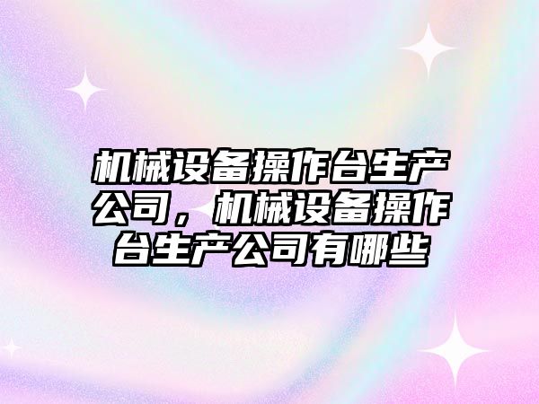 機械設(shè)備操作臺生產(chǎn)公司，機械設(shè)備操作臺生產(chǎn)公司有哪些