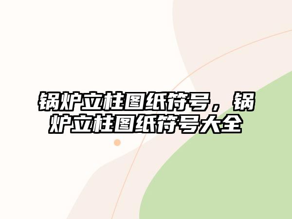 鍋爐立柱圖紙符號，鍋爐立柱圖紙符號大全