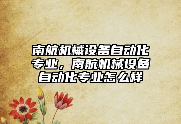 南航機械設備自動化專業(yè)，南航機械設備自動化專業(yè)怎么樣