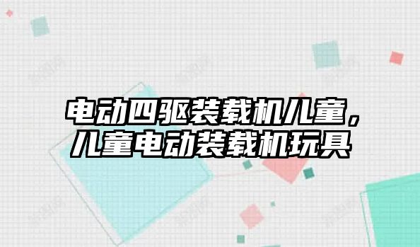 電動(dòng)四驅(qū)裝載機(jī)兒童，兒童電動(dòng)裝載機(jī)玩具