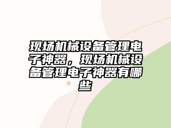 現(xiàn)場機械設(shè)備管理電子神器，現(xiàn)場機械設(shè)備管理電子神器有哪些