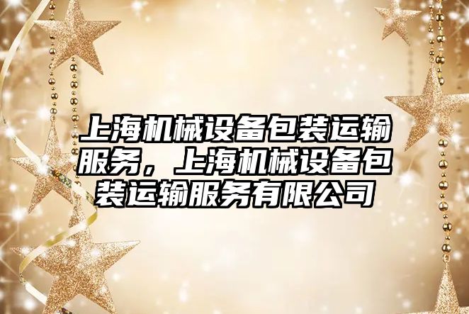 上海機(jī)械設(shè)備包裝運(yùn)輸服務(wù)，上海機(jī)械設(shè)備包裝運(yùn)輸服務(wù)有限公司
