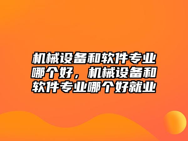 機(jī)械設(shè)備和軟件專業(yè)哪個(gè)好，機(jī)械設(shè)備和軟件專業(yè)哪個(gè)好就業(yè)