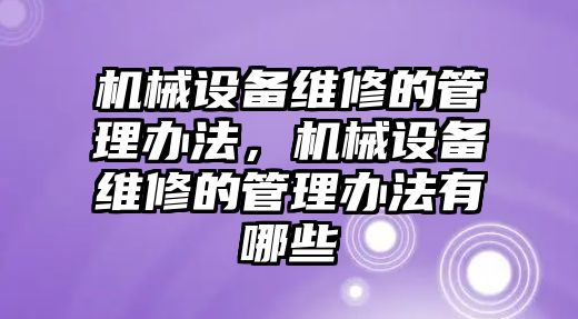 機(jī)械設(shè)備維修的管理辦法，機(jī)械設(shè)備維修的管理辦法有哪些