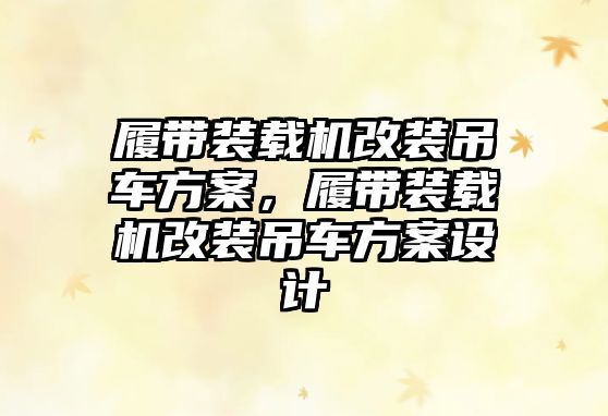 履帶裝載機(jī)改裝吊車(chē)方案，履帶裝載機(jī)改裝吊車(chē)方案設(shè)計(jì)