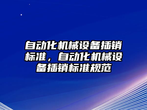自動(dòng)化機(jī)械設(shè)備插銷標(biāo)準(zhǔn)，自動(dòng)化機(jī)械設(shè)備插銷標(biāo)準(zhǔn)規(guī)范