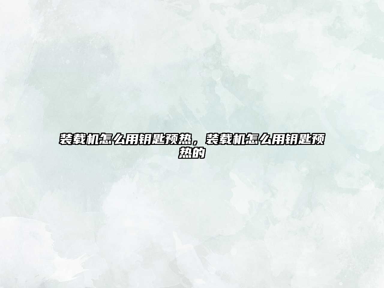 裝載機(jī)怎么用鑰匙預(yù)熱，裝載機(jī)怎么用鑰匙預(yù)熱的