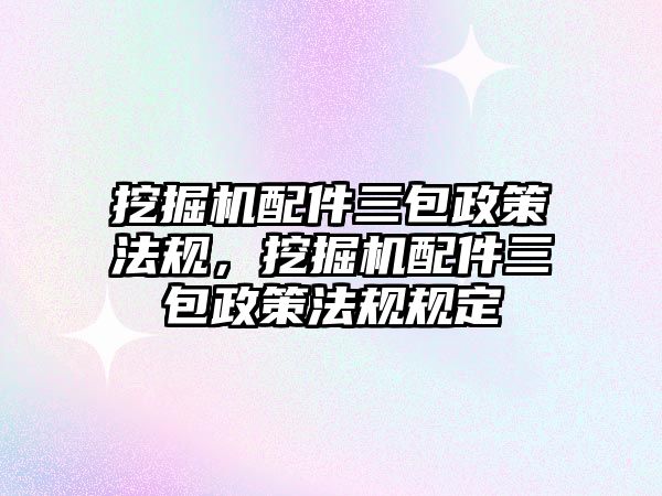 挖掘機配件三包政策法規(guī)，挖掘機配件三包政策法規(guī)規(guī)定