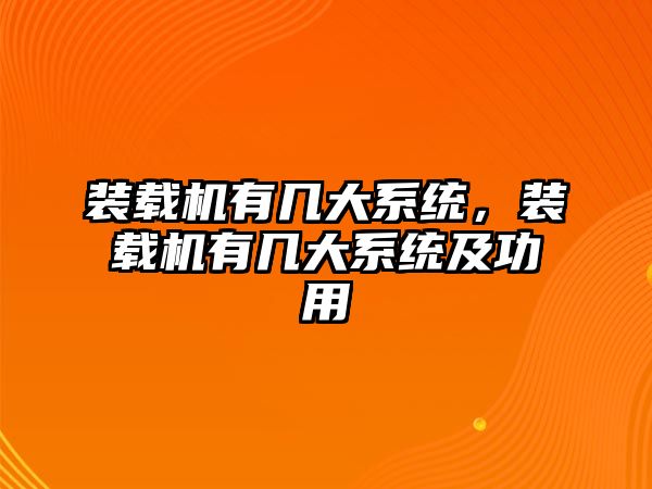 裝載機有幾大系統(tǒng)，裝載機有幾大系統(tǒng)及功用