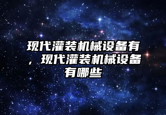 現(xiàn)代灌裝機(jī)械設(shè)備有，現(xiàn)代灌裝機(jī)械設(shè)備有哪些