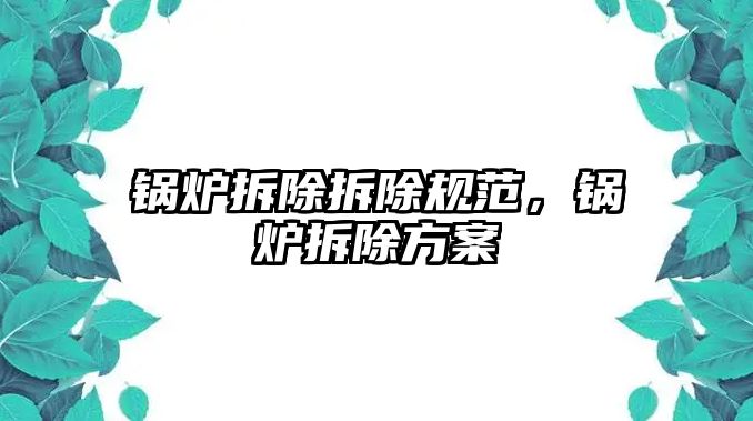 鍋爐拆除拆除規(guī)范，鍋爐拆除方案