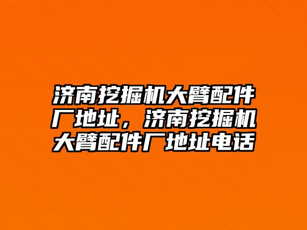 濟南挖掘機大臂配件廠地址，濟南挖掘機大臂配件廠地址電話