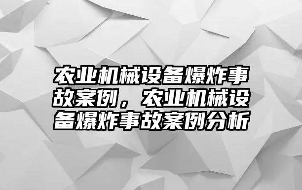 農(nóng)業(yè)機械設(shè)備爆炸事故案例，農(nóng)業(yè)機械設(shè)備爆炸事故案例分析