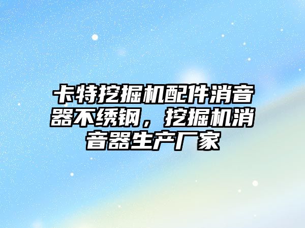 卡特挖掘機(jī)配件消音器不繡鋼，挖掘機(jī)消音器生產(chǎn)廠家