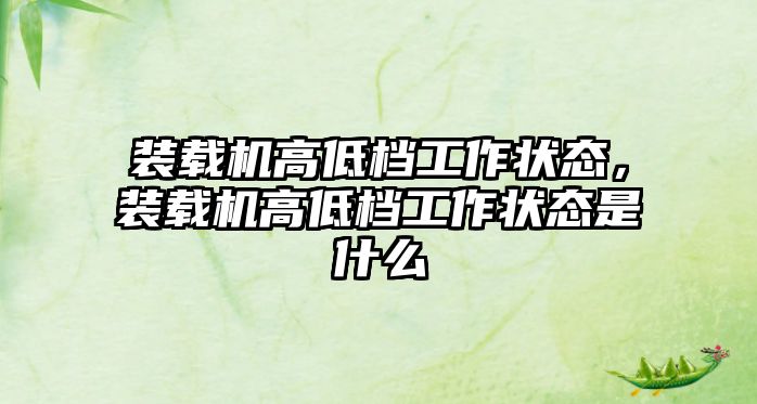 裝載機(jī)高低檔工作狀態(tài)，裝載機(jī)高低檔工作狀態(tài)是什么