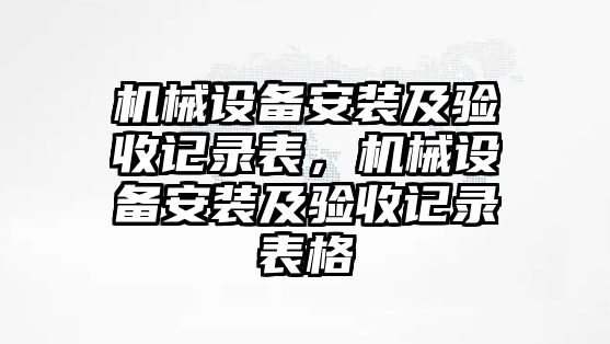 機(jī)械設(shè)備安裝及驗(yàn)收記錄表，機(jī)械設(shè)備安裝及驗(yàn)收記錄表格