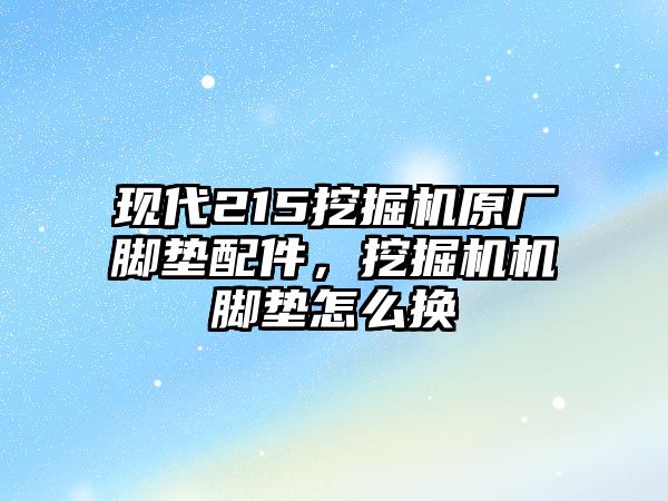 現(xiàn)代215挖掘機原廠腳墊配件，挖掘機機腳墊怎么換