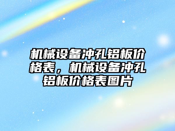 機(jī)械設(shè)備沖孔鋁板價(jià)格表，機(jī)械設(shè)備沖孔鋁板價(jià)格表圖片