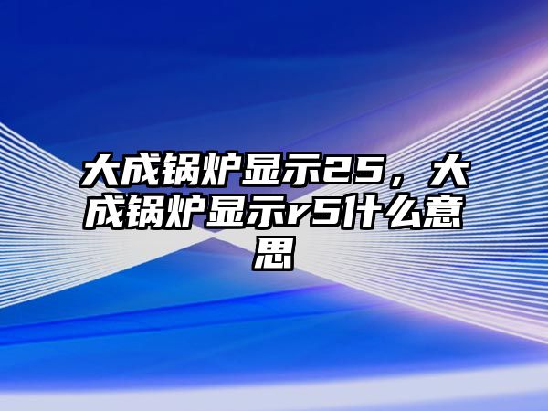 大成鍋爐顯示25，大成鍋爐顯示r5什么意思