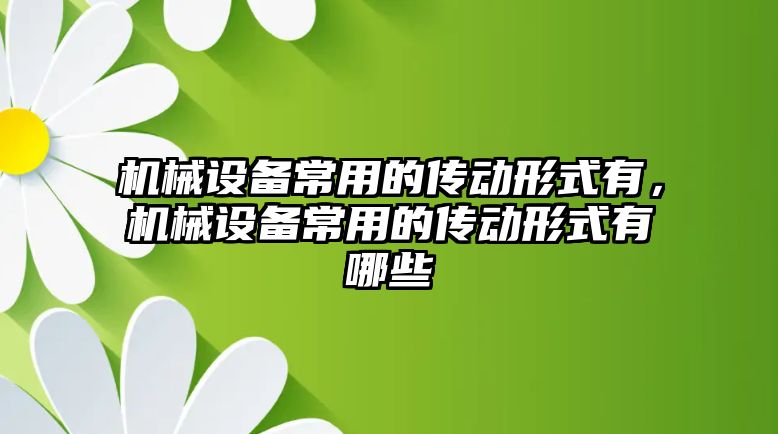 機(jī)械設(shè)備常用的傳動(dòng)形式有，機(jī)械設(shè)備常用的傳動(dòng)形式有哪些
