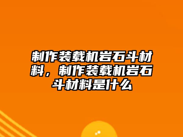 制作裝載機巖石斗材料,制作裝載機巖石斗材料是什么