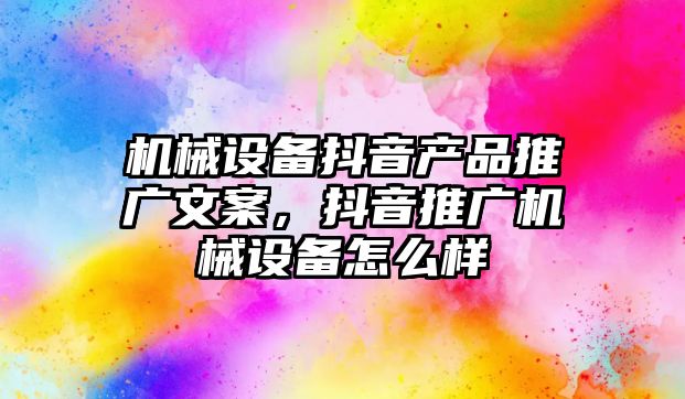 機械設(shè)備抖音產(chǎn)品推廣文案，抖音推廣機械設(shè)備怎么樣