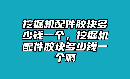 挖掘機配件膠塊多少錢一個，挖掘機配件膠塊多少錢一個啊