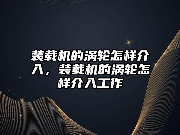 裝載機的渦輪怎樣介入，裝載機的渦輪怎樣介入工作