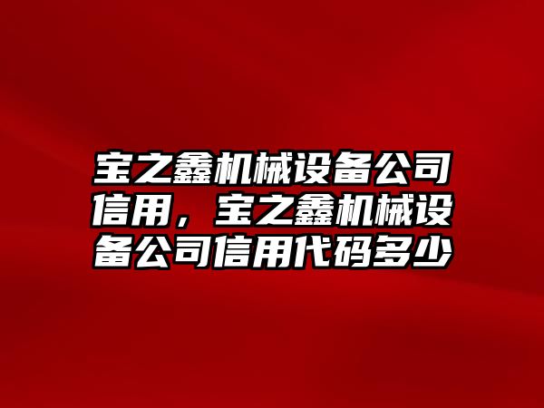 寶之鑫機械設備公司信用，寶之鑫機械設備公司信用代碼多少