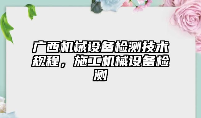 廣西機(jī)械設(shè)備檢測技術(shù)規(guī)程，施工機(jī)械設(shè)備檢測