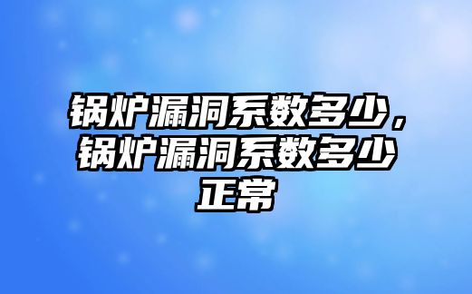 鍋爐漏洞系數(shù)多少，鍋爐漏洞系數(shù)多少正常